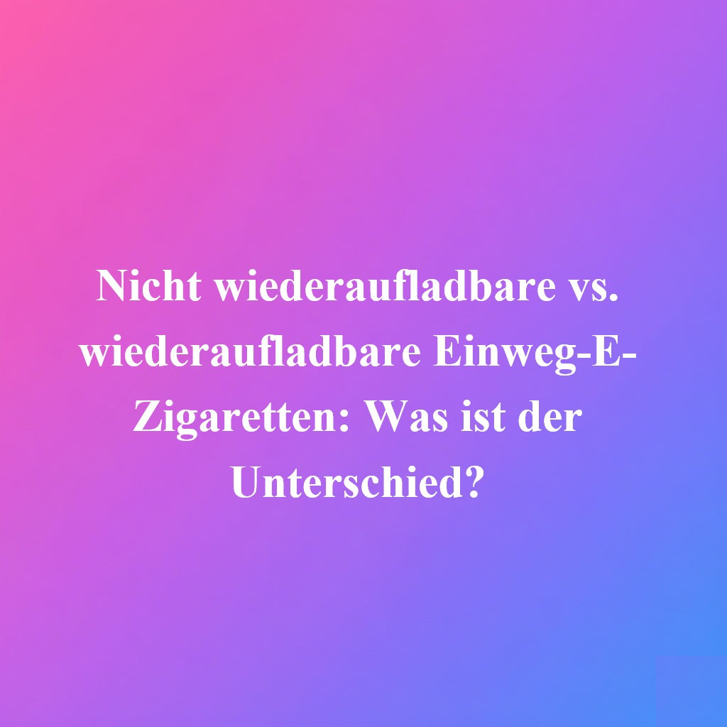 Einweg-E-Zigaretten: Wiederaufladbar oder nicht? Einweg-E-Zigaretten: Wiederaufladbar oder nicht?