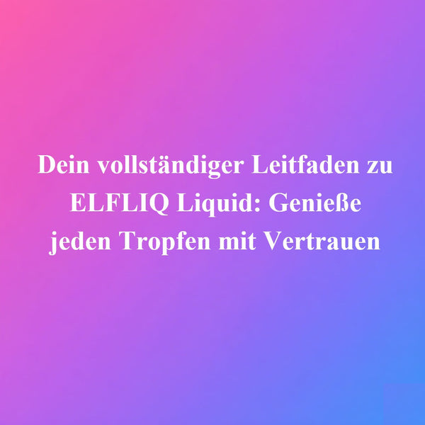 Dein vollständiger Leitfaden zu ELFLIQ Liquid: Genieße jeden Tropfen mit Vertrauen