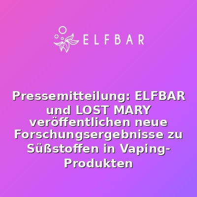 Pressemitteilung: ELFBAR und LOST MARY veröffentlichen neue Forschungsergebnisse zu Süßstoffen in Vaping-Produkten