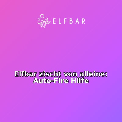 Elfbar zischt von alleine: Auto-Fire Hilfe