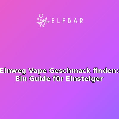 Einweg Vape Geschmack finden: Ein Guide für Einsteiger