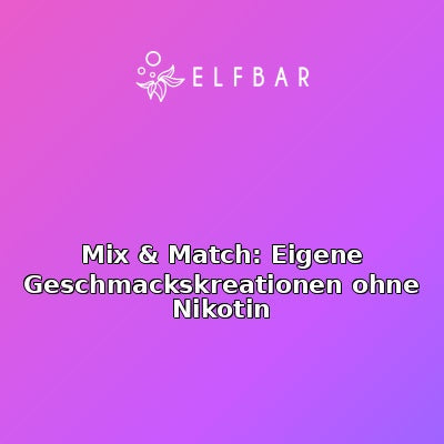 Mix & Match: Eigene Geschmackskreationen ohne Nikotin