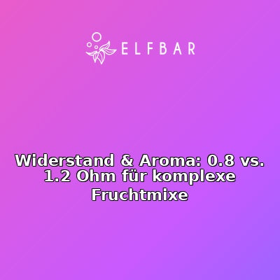 Widerstand & Aroma: 0.8 vs. 1.2 Ohm für komplexe Fruchtmixe