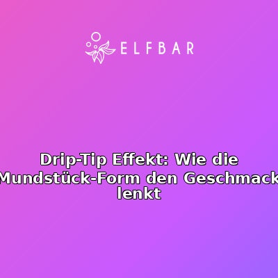 Drip-Tip Effekt: Wie die Mundstück-Form den Geschmack lenkt