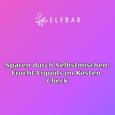 Sparen durch Selbstmischen: Frucht-Liquids im Kosten-Check