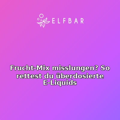 Frucht-Mix misslungen? So rettest du überdosierte E-Liquids