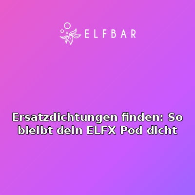 Ersatzdichtungen finden: So bleibt dein ELFX Pod dicht