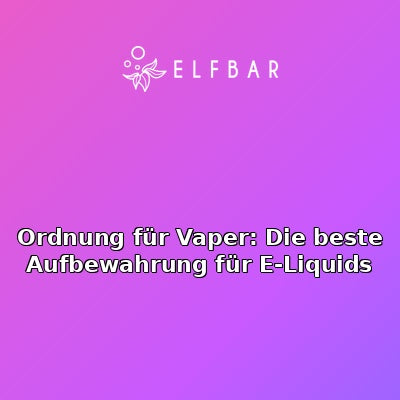 Ordnung für Vaper: Die beste Aufbewahrung für E-Liquids