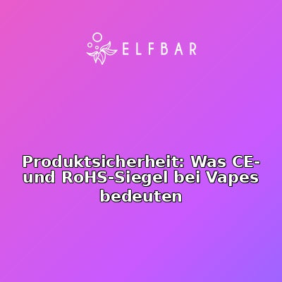 Produktsicherheit: Was CE- und RoHS-Siegel bei Vapes bedeuten