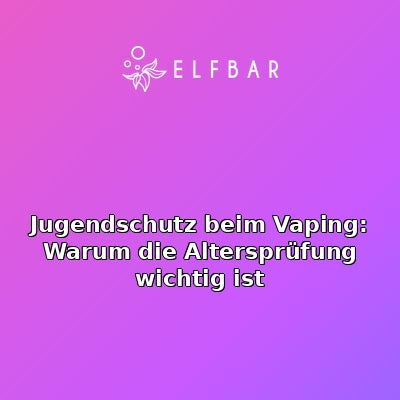Jugendschutz beim Vaping: Warum die Altersprüfung wichtig ist