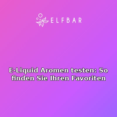 E-Liquid Aromen testen: So finden Sie Ihren Favoriten