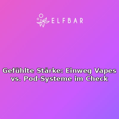 Gefühlte Stärke: Einweg Vapes vs. Pod-Systeme im Check
