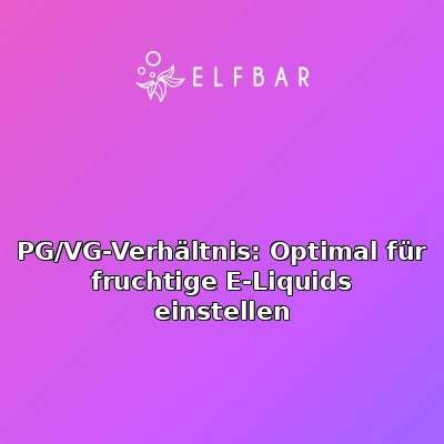 PG/VG-Verhältnis: Optimal für fruchtige E-Liquids einstellen