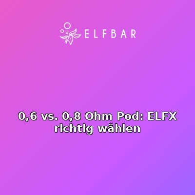 0,6 vs. 0,8 Ohm Pod: ELFX richtig wählen