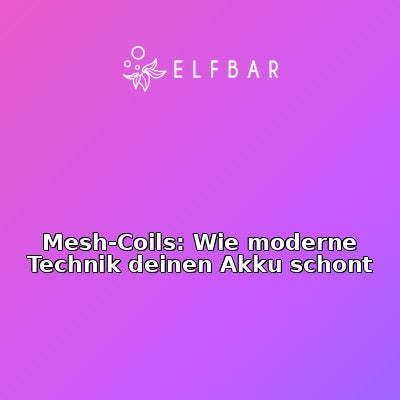 Mesh-Coils: Wie moderne Technik deinen Akku schont