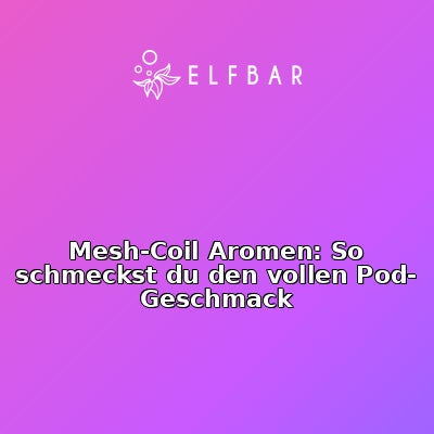 Mesh-Coil Aromen: So schmeckst du den vollen Pod-Geschmack