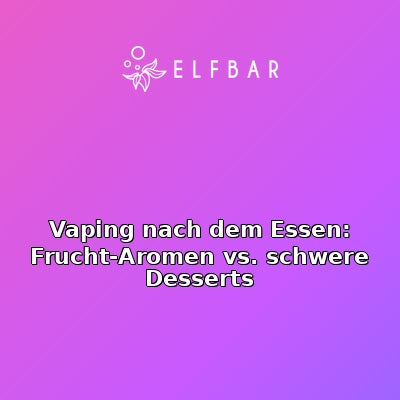 Vaping nach dem Essen: Frucht-Aromen vs. schwere Desserts