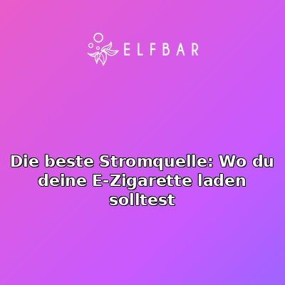 Die beste Stromquelle: Wo du deine E-Zigarette laden solltest