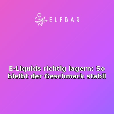 E-Liquids richtig lagern: So bleibt der Geschmack stabil