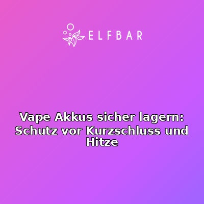 Vape Akkus sicher lagern: Schutz vor Kurzschluss und Hitze