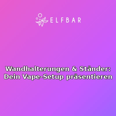 Wandhalterungen & Ständer: Dein Vape-Setup präsentieren