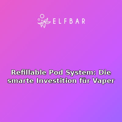Refillable Pod System: Die smarte Investition für Vaper