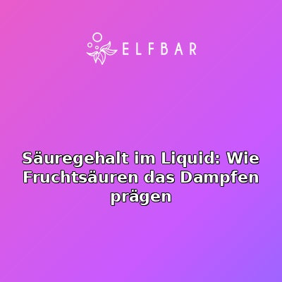 Säuregehalt im Liquid: Wie Fruchtsäuren das Dampfen prägen