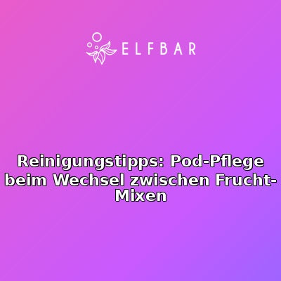 Reinigungstipps: Pod-Pflege beim Wechsel zwischen Frucht-Mixen