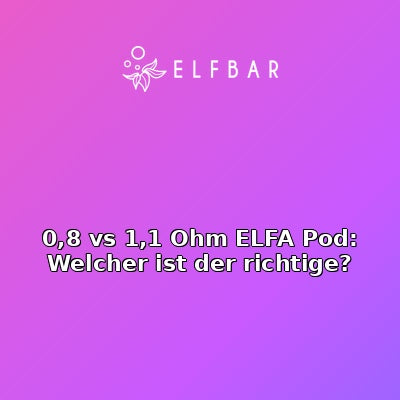 0,8 vs 1,1 Ohm ELFA Pod: Welcher ist der richtige?