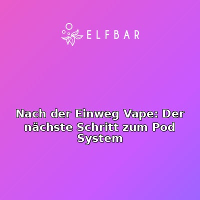 Nach der Einweg Vape: Der nächste Schritt zum Pod System