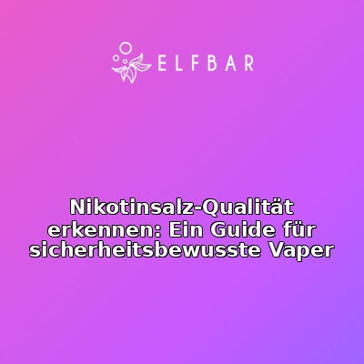 Nikotinsalz-Qualität erkennen: Ein Guide für sicherheitsbewusste Vaper