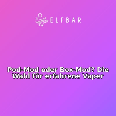 Pod-Mod oder Box-Mod? Die Wahl für erfahrene Vaper
