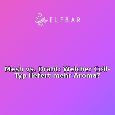 Mesh vs. Draht: Welcher Coil-Typ liefert mehr Aroma?