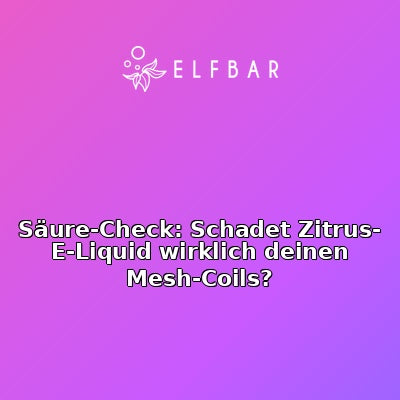 Säure-Check: Schadet Zitrus-E-Liquid wirklich deinen Mesh-Coils?