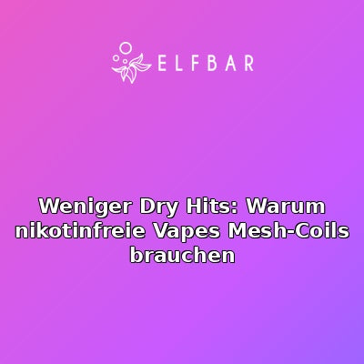 Weniger Dry Hits: Warum nikotinfreie Vapes Mesh-Coils brauchen