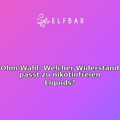 Ohm-Wahl: Welcher Widerstand passt zu nikotinfreien Liquids?