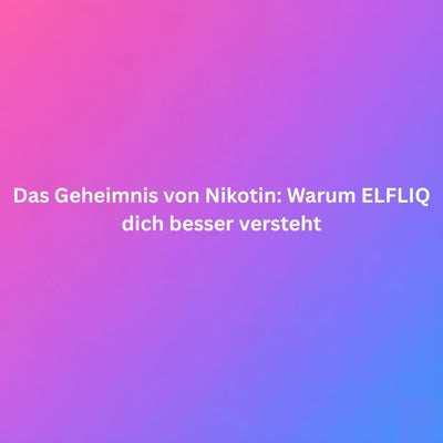 Das Geheimnis von Nikotin: Warum ELFLIQ dich besser versteht