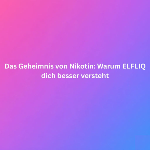 Das Geheimnis von Nikotin: Warum ELFLIQ dich besser versteht