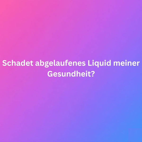 Schadet abgelaufenes Liquid meiner Gesundheit?