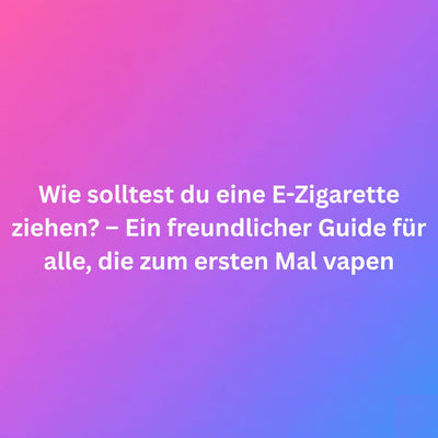 Wie solltest du eine E-Zigarette ziehen? – Ein freundlicher Guide für alle, die zum ersten Mal vapen