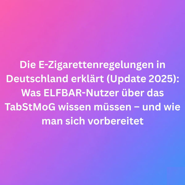 Die E-Zigarettenregelungen in Deutschland erklärt (Update 2025): Was ELFBAR-Nutzer über das TabStMoG wissen müssen – und wie man sich vorbereitet