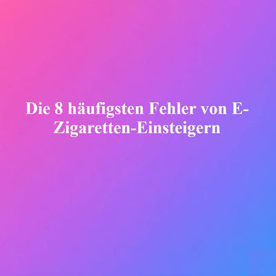 8 E-Zigaretten-Fehler, die Einsteiger vermeiden sollten 8 E-Zigaretten-Fehler, die Einsteiger vermeiden sollten