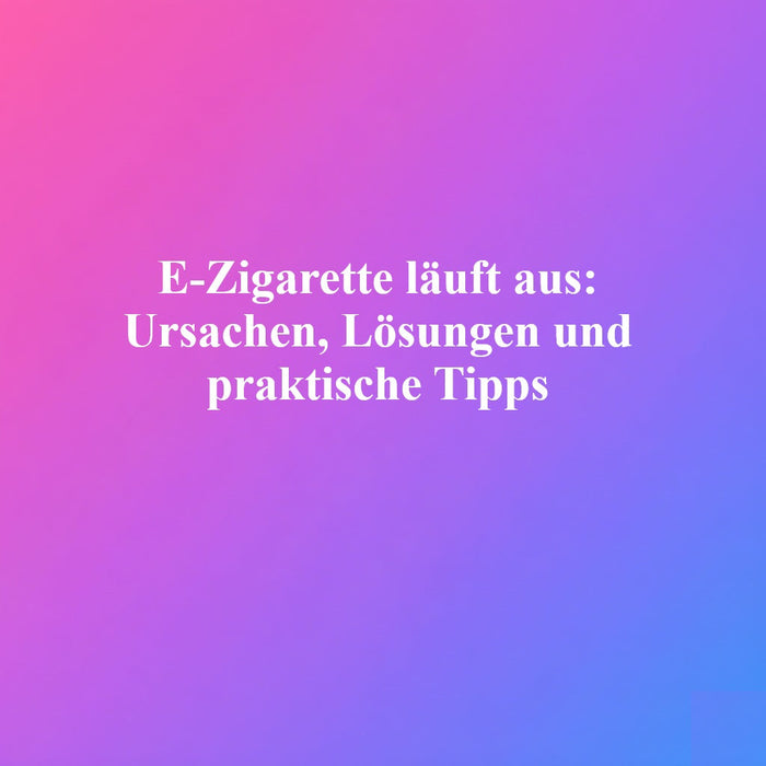 E-Zigarette läuft aus: Ursachen, Lösungen und praktische Tipps Img